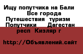 Ищу попутчика на Бали!!! - Все города Путешествия, туризм » Попутчики   . Дагестан респ.,Кизляр г.